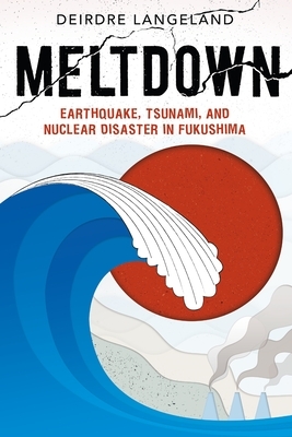 Meltdown: Earthquake, Tsunami, and Nuclear Disaster in Fukushima by Deirdre Langeland