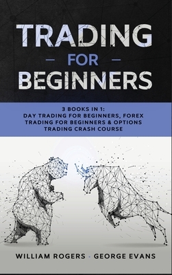 Trading for Beginners: 3 Books in 1: Day Trading for Beginners, Forex Trading for Beginners & Options Trading Crash Course by William Rogers, George Evans