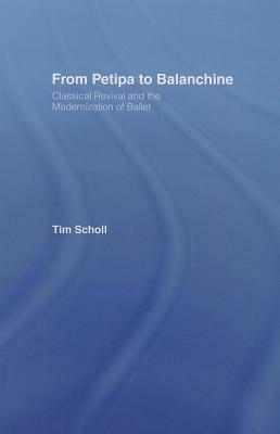 From Petipa to Balanchine: Classical Revival and the Modernization of Ballet by Tim Scholl