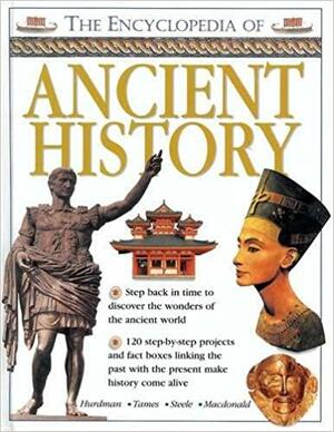The Encyclopedia of Ancient History: Step Back in Time to Discover the Wonders of the Ancient World by Richard Tames, Fiona MacDonald, Charlotte Hurdman, Philip Steele