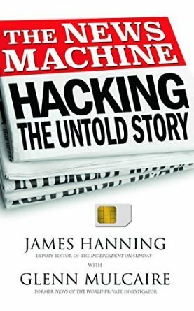 The News Machine Hacking the Untold Story by James Hanning, Glenn Mulcaire