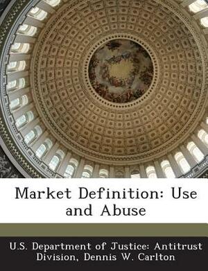 Market Definition: Use and Abuse by Dennis W. Carlton