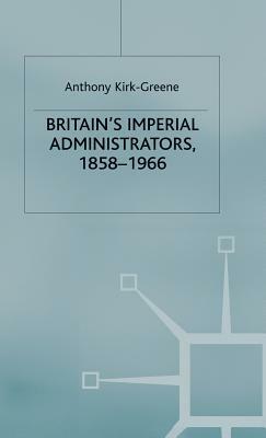 Britain's Imperial Administrators, 1858 1966 by Anthony Kirk-Greene