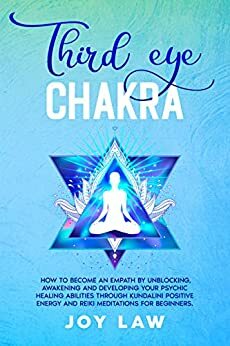 Third Eye Chakra: how to become an empath by unblocking, awakening and developing your psychic healing abilities through kundalini positive energy and reiki meditations for beginners. by Joy Law