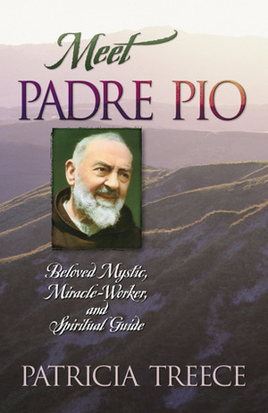 Meet Padre Pio: Beloved Mystic, Miracle Worker and Spiritual Guide by Patricia Treece