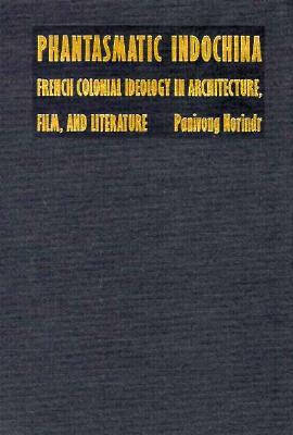 Phantasmatic Indochina: French Colonial Ideology in Architecture, Film, and Literature by Panivong Norindr