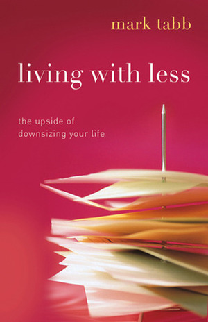 Living with Less: The Upside of Downsizing Your Life by Mark A. Tabb