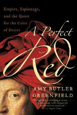 A Perfect Red: Empire, Espionage, and the Quest for the Color of Desire by Amy Butler Greenfield