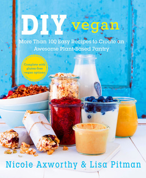 DIY Vegan: More Than 100 Easy Recipes to Create an Awesome Plant-Based Pantry by Nicole Axworthy