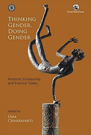 Thinking Gender, Doing Gender: Feminist Scholarship and Practice Today by Uma Chakravarti