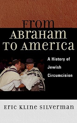 From Abraham to America: A History of Jewish Circumcision by Eric Silverman