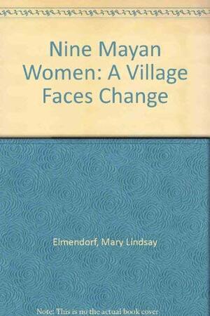 Nine Mayan Women: A Village Faces Change by Mary Lindsay Elmendorf