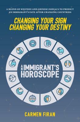 Changing Your Sign, Changing Your Destiny: An Immigrant's Horoscope by Carmen Firan