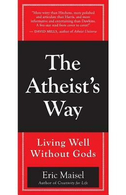The Atheist's Way: Living Well Without Gods by Eric Maisel