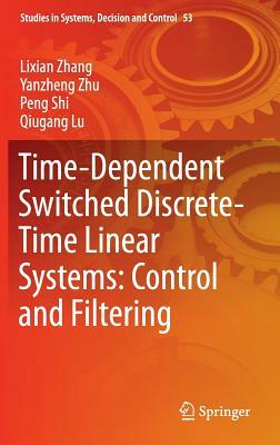 Time-Dependent Switched Discrete-Time Linear Systems: Control and Filtering by Yanzheng Zhu, Peng Shi, Lixian Zhang