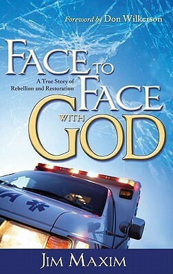 Face to Face with God: A True Story of Rebellion and Restoration by Jim Maxim