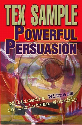 Powerful Persuasion: Multimedia Witness in Christian Worship by Tex Sample