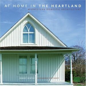 At Home in the Heartland: Midwestern Domestic Architecture by Robert Winter, Alexander Vertikoff