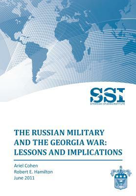 The Russian Military and the Georgia War: Lessons and Implications by Robert E. Hamilton, Strategic Studies Institute, Ariel Cohen