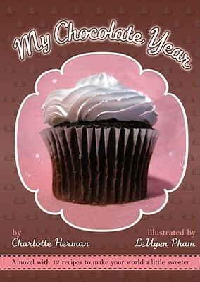 My Chocolate Year: A Novel with 12 Recipes to Make Your World a Little Sweeter by LeUyen Pham, Charlotte Herman