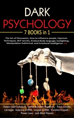 Dark Psychology: 7 Books in 1: The Art of Persuasion, How to influence people, Hypnosis Techniques, NLP secrets, Analyze Body language, by Travis Greene Carnegie, Robert Dale Goleman, Daniel Brandon Bradberry