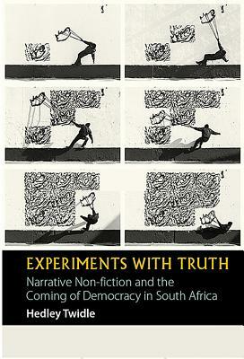 Experiments with Truth: Narrative Non-Fiction and the Coming of Democracy in South Africa by Hedley Twidle