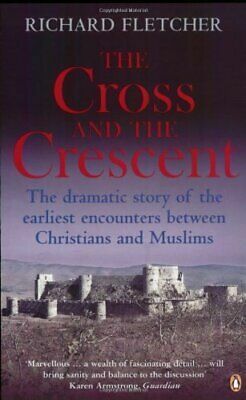 The Cross and the Crescent: The Dramatic Story of the Earliest Encounters Between Christians and Muslims by Richard Fletcher