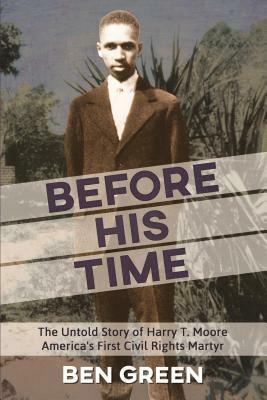 Before His Time: The Untold Story of Harry T. Moore America's First Civil Rights Martyr by Ben Green