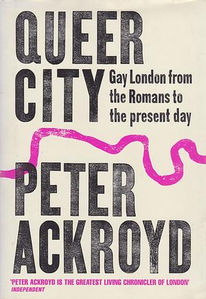 Queer City: Gay London from the Romans to the present day by Peter Ackroyd