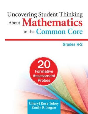 Uncovering Student Thinking about Mathematics in the Common Core, Grades K-2: 20 Formative Assessment Probes by Emily R. Fagan, Cheryl Rose Tobey