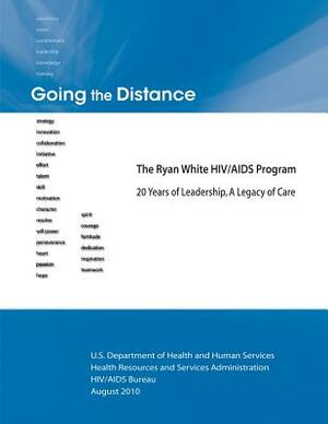 Going the Distance: The Ryan White HIV/AIDS Program - 20 Years of Leadership, A Legacy of Care by U. S. Department of Heal Human Services, Health Resources and Ser Administration