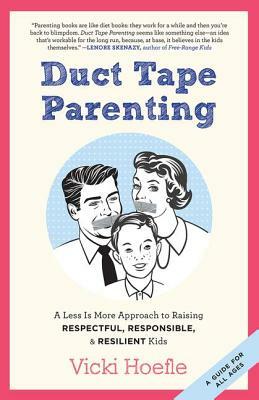 Duct Tape Parenting: A Less Is More Approach to Raising Respectful, Responsible and Resilient Kids by Vicki Hoefle, Alex Kajitani