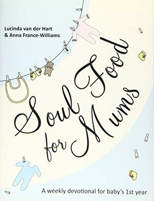 Soul Food for Mums: A Weekly Devotional for Baby's 1st Year by Lucinda Van Der Hart