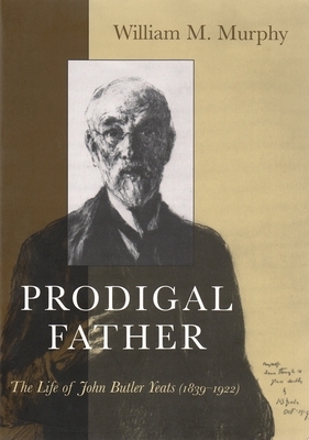Prodigal Father: The Life of John Butler Yeats (1839-1922) by William Murphy
