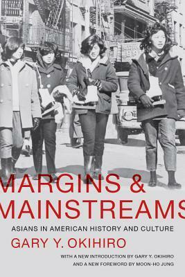 Margins and Mainstreams: Asians in American History and Culture by Gary Y. Okihiro, Moon-Ho Jung