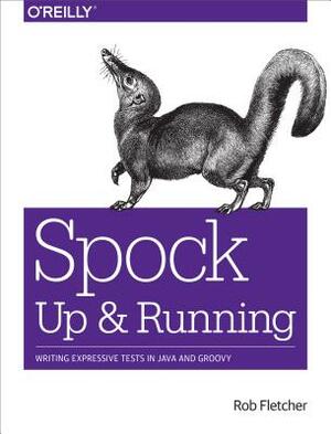 Spock: Up and Running: Writing Expressive Tests in Java and Groovy by Rob Fletcher