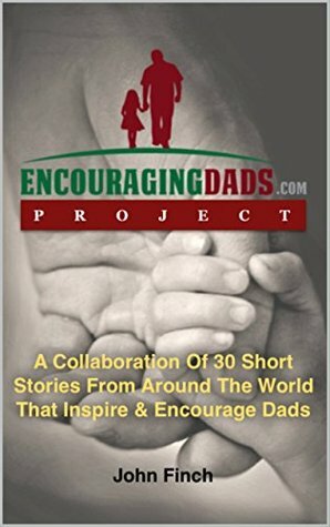 Encouraging Dads: 30 Short Stories That Inspire & Encourage Dads by John Finch