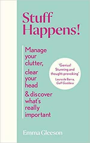 Stuff Happens!: Manage your clutter, clear your head & discover what's really important by Emma Gleeson