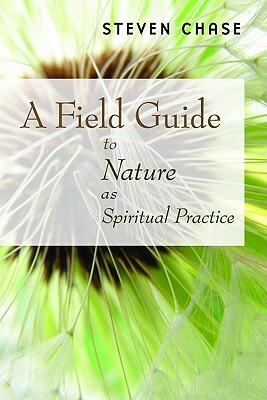 A Field Guide to Nature as Spiritual Practice by Steven Chase