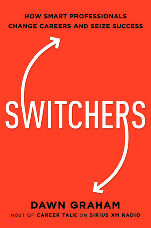 Switchers: How Smart Professionals Change Careers - And Seize Success by Dawn Graham