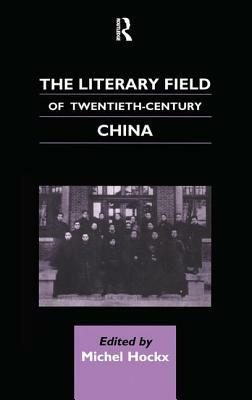 The Literary Field of Twentieth Century China by Michel Hockx