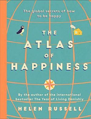 The Atlas of Happiness: the global secrets of how to be happy by Helen Russell, Helen Russell