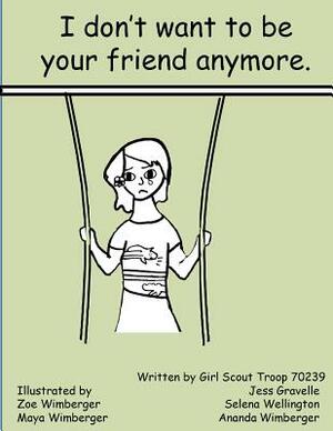 I Don't Want To Be Your Friend Anymore by Ananda Wimberger, Jess Gravelle, Selena Wellington