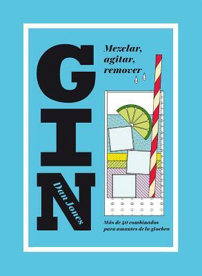 Gin: Mezclar, Agitar, Remover: Más de 40 Combinados Para Amantes de la Ginebra by Dan Jones