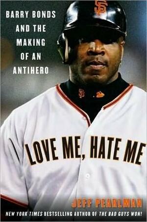 Love Me, Hate Me: Barry Bonds and the making of an Antiher by Jeff Pearlman