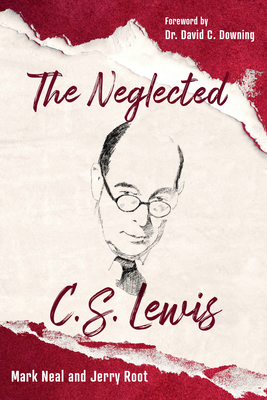 The Neglected C.S. Lewis: Exploring the Riches of His Most Overlooked Books by Mark Neal, Jerry Root