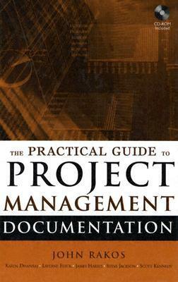 The Practical Guide to Project Management Documentation [With CDROM] by John Rakos, Scott Kennedy, Karen Dhanraj