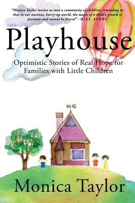 Playhouse: Optimistic Stories Of Real Hope For Families With Little Children by Monica Taylor