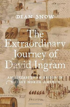 The Extraordinary Journey of David Ingram: An Elizabethan Sailor in Native North America by Dean Snow