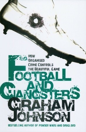 Football and Gangsters: How Organised Crime Controls the Beautiful Game by Graham Johnson
